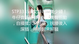 STP33353 文靜乖巧美少婦！牛仔齊逼短褲！翹起美臀扭動，自摸揉穴好想要，扶腰後入深插，呻吟起來好騷