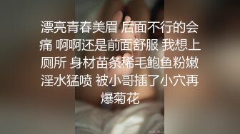 漂亮青春美眉 后面不行的会痛 啊啊还是前面舒服 我想上厕所 身材苗条稀毛鲍鱼粉嫩淫水猛喷 被小哥插了小穴再爆菊花