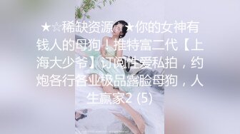 ★☆稀缺资源☆★你的女神有钱人的母狗！推特富二代【上海大少爷】订阅性爱私拍，约炮各行各业极品露脸母狗，人生赢家2 (5)