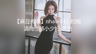 【麻豆传媒】nhav-031 约炮清纯性感小少妇-念念