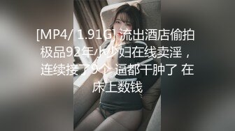 [MP4/ 1.91G] 流出酒店偷拍 极品92年小少妇在线卖淫，连续接了9个 逼都干肿了 在床上数钱