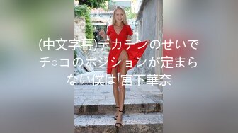 (中文字幕)デカチンのせいでチ○コのポジションが定まらない僕は 宮下華奈