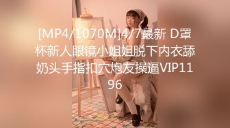 [MP4/1070M]4/7最新 D罩杯新人眼镜小姐姐脱下内衣舔奶头手指扣穴炮友操逼VIP1196