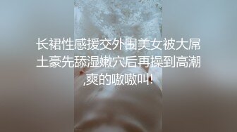 长裙性感援交外围美女被大屌土豪先舔湿嫩穴后再操到高潮,爽的嗷嗷叫!