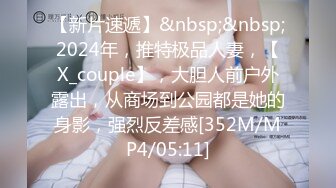 【新片速遞】&nbsp;&nbsp;2024年，推特极品人妻，【X_couple】，大胆人前户外露出，从商场到公园都是她的身影，强烈反差感[352M/MP4/05:11]