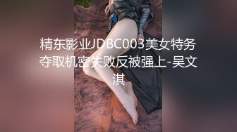 精东影业JDBC003美女特务夺取机密失败反被强上-吴文淇