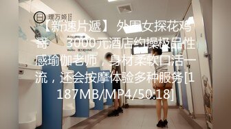 【新速片遞】 外围女探花鸡哥❤️3000元酒店约操极品性感瑜伽老师，身材柔软口活一流，还会按摩体验多种服务[1187MB/MP4/50:18]