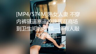 [MP4/574M]熟女人妻 不穿内裤骚逼塞遥控跳蛋逛商场 到卫生间啪啪 操一半有人敲门了 最后...