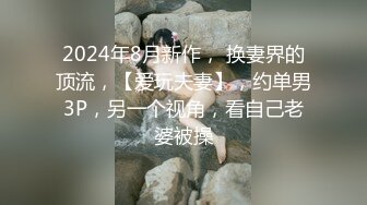 2024年8月新作， 换妻界的顶流，【爱玩夫妻】，约单男3P，另一个视角，看自己老婆被操