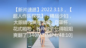 【新片速遞】2022.3.13，【超人作乐探花】，精品少妇，大眼睛内满是风情，D罩杯，花式啪啪，各种姿势玩得姐姐爽翻了[340MB/MP4/48:10]