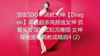 顶级SDOM调教大神【Dragon】调教超多高颜值女神 抓着头发强奸式轮流爆插 女神背地里被调教成精厕4 (2)