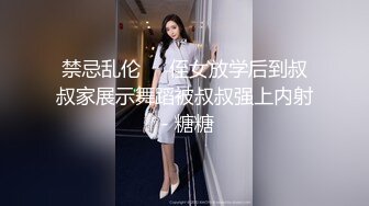 禁忌乱伦❤️侄女放学后到叔叔家展示舞蹈被叔叔强上内射 - 糖糖