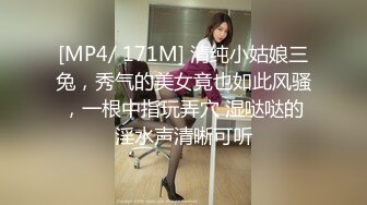 [MP4/ 171M] 清纯小姑娘三兔，秀气的美女竟也如此风骚，一根中指玩弄穴 湿哒哒的淫水声清晰可听