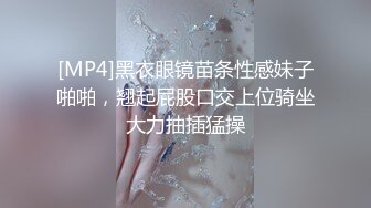 [MP4]黑衣眼镜苗条性感妹子啪啪，翘起屁股口交上位骑坐大力抽插猛操