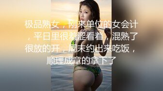 极品熟女，刚来单位的女会计，平日里很羞涩看着，混熟了很放的开，周末约出来吃饭，顺理成章的拿下了