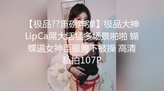 【极品??重磅炸弹】极品大神LipCa屌大活猛多场景啪啪 蝴蝶逼女神臣服胯下被操 高清私拍107P