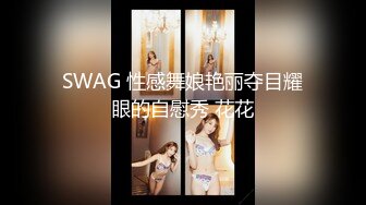 SWAG 性感舞娘艳丽夺目耀眼的自慰秀 花花