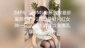 [MP4/ 169M] 会所独家最新童颜巨乳91极品身材网红女神一只小嘤嘤 满背纹身爆乳学妹女上榨汁