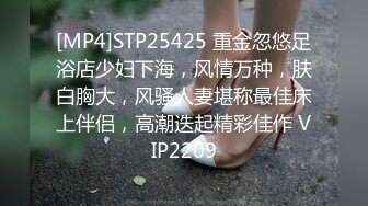 [MP4]STP25425 重金忽悠足浴店少妇下海，风情万种，肤白胸大，风骚人妻堪称最佳床上伴侣，高潮迭起精彩佳作 VIP2209