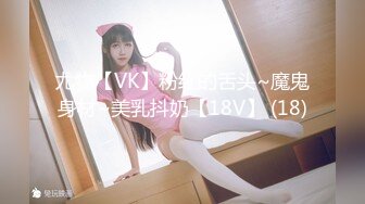 尤物【VK】粉红的舌头~魔鬼身材~美乳抖奶【18V】 (18)