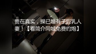 贵在真实，操已婚有子巨乳人妻！【看简介同城免费约炮】