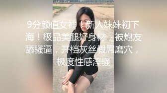 9分颜值女神！新人妹妹初下海！极品美腿好身材，被炮友舔骚逼，开档灰丝假屌磨穴，极度性感淫骚