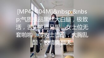 [MP4/ 404M]&nbsp;&nbsp;气质极品黑丝大白腿，极致活，舌头挑逗马眼，女上位无套啪啪，传教士操逼，大胸乱颤，表情爽翻天