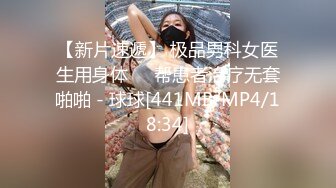 【新片速遞】 极品男科女医生用身体❤️帮患者治疗无套啪啪 - 球球[441MB/MP4/18:34]