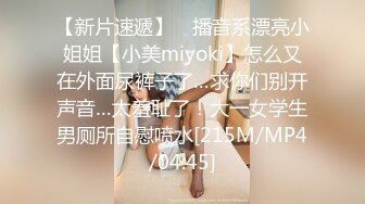 【新片速遞】 ⚡播音系漂亮小姐姐【小美miyoki】怎么又在外面尿裤子了…求你们别开声音…太羞耻了！大一女学生男厕所自慰喷水[215M/MP4/04:45]