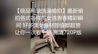 【极品稀缺洗澡偷拍】最新偷拍各式各样美女洗香香精彩瞬间 好多美女身材颜值都超赞 让你一次看个够 高清720P版 (9)