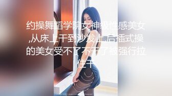 约操舞蹈学院女神级性感美女,从床上干到沙发上,后插式操的美女受不了不干了被强行拉住干