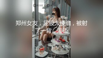 郑州女友，屁股大腰细，被射了一背，淫语