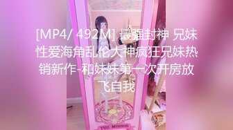 [MP4/ 492M] 最强封神 兄妹性爱海角乱伦大神疯狂兄妹热销新作-和妹妹第一次开房放飞自我