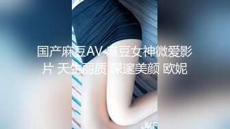 国产麻豆AV 麻豆女神微爱影片 天生丽质 深邃美颜 欧妮