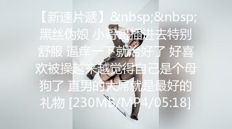 【新速片遞】&nbsp;&nbsp;黑丝伪娘 小哥哥插进去特别舒服 逼痒一下就治好了 好喜欢被操越来越觉得自己是个母狗了 直男的大屌就是最好的礼物 [230MB/MP4/05:18]