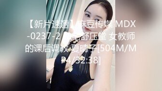 【新片速遞】麻豆传媒 MDX-0237-2 私宅舒压堂 女教师的课后调教 夏晴子[504M/MP4/32:38]