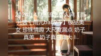 2024年4月新流出秀人网【雨儿酱（雨儿baby）】极品美女 珍珠情趣 大尺度漏点 奶子真美，奶子真白真大！