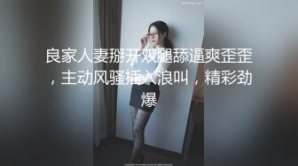 良家人妻掰开双腿舔逼爽歪歪，主动风骚插入浪叫，精彩劲爆