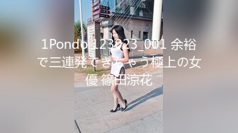 1Pondo 123023_001 余裕で三連発できちゃう極上の女優 篠田涼花