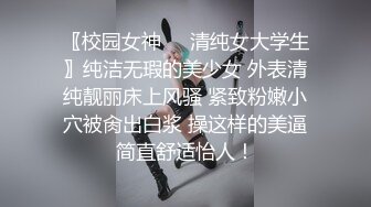 〖校园女神❤️清纯女大学生〗纯洁无瑕的美少女 外表清纯靓丽床上风骚 紧致粉嫩小穴被肏出白浆 操这样的美逼简直舒适怡人！