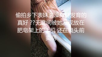 偷拍乡下表妹洗澡身材发育的真好 ??无意间被她发现放在肥皂架上的手机 还在镜头前卖萌