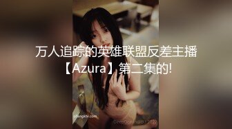 万人追踪的英雄联盟反差主播【Azura】第二集的!