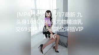 [MP4/1490M]9/17最新 九头身168CM极品尤物精油乳交69姿势互舔骑乘位深插VIP1196