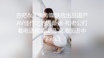 杏吧&天美传媒联合出品国产AV佳作之地表最婊-和老公打着电话偷情操逼 高清国语中字对白