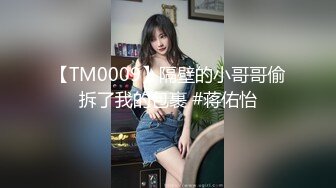 【TM0009】隔壁的小哥哥偷拆了我的包裹 #蒋佑怡