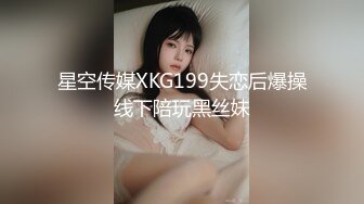 星空传媒XKG199失恋后爆操线下陪玩黑丝妹