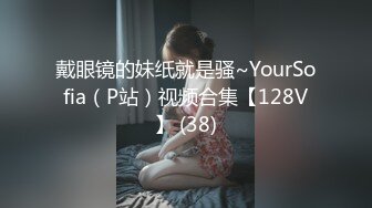 戴眼镜的妹纸就是骚~YourSofia（P站）视频合集【128V】 (38)