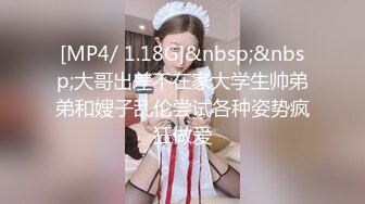 [MP4/ 1.18G]&nbsp;&nbsp;大哥出差不在家大学生帅弟弟和嫂子乱伦尝试各种姿势疯狂做爱