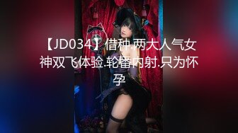 【JD034】借种.两大人气女神双飞体验.轮番内射.只为怀孕