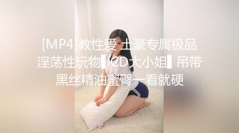 [MP4]教性爱 土豪专属极品淫荡性玩物▌CD大小姐▌吊带黑丝精油蜜臀一看就硬